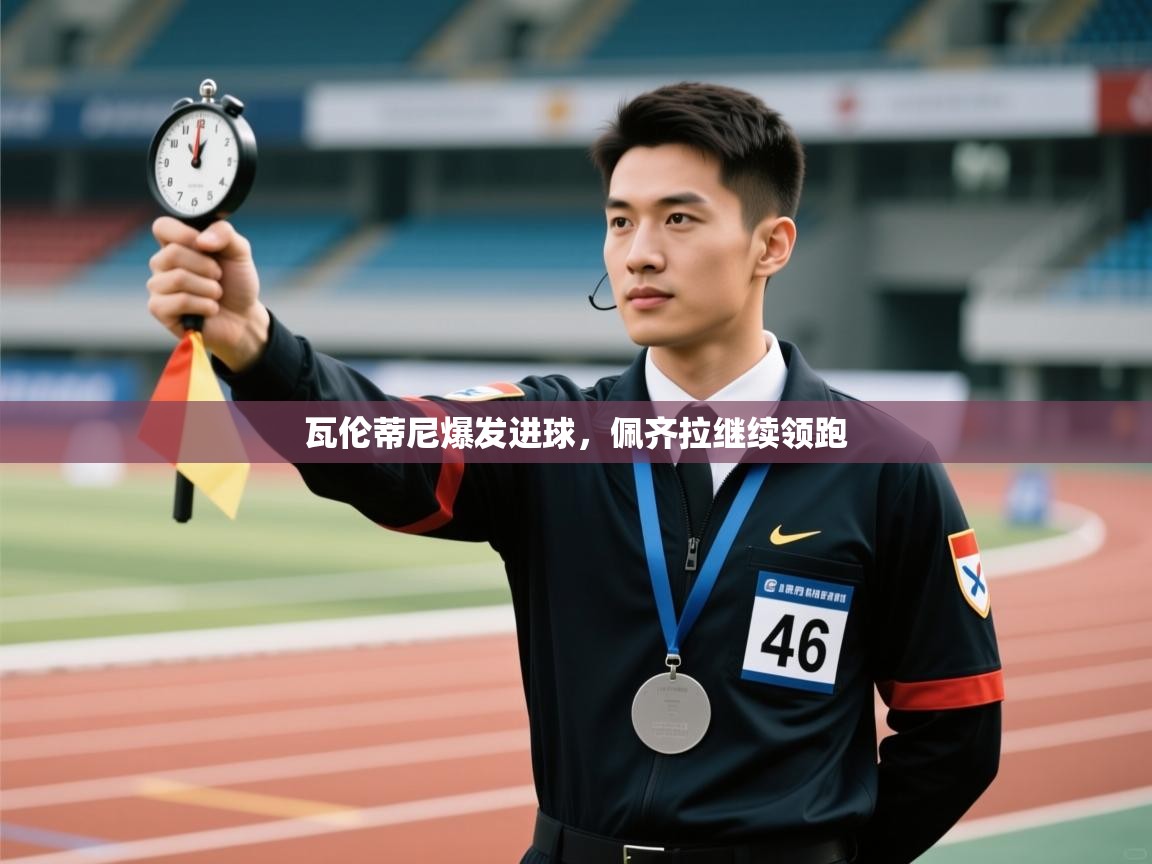 瓦伦蒂尼爆发进球,佩齐拉继续领跑