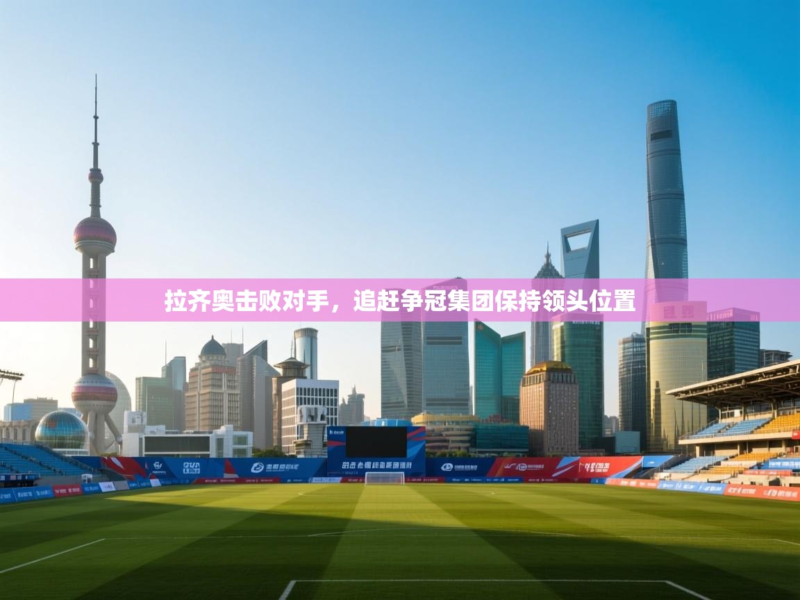 拉齐奥击败对手，追赶争冠集团保持领头位置