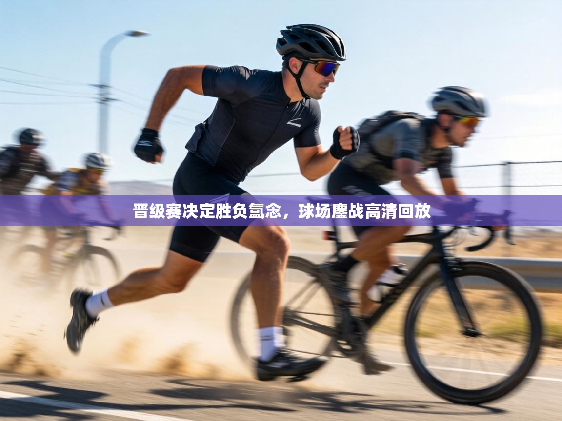 晋级赛决定胜负氲念,球场鏖战高清回放 第1张